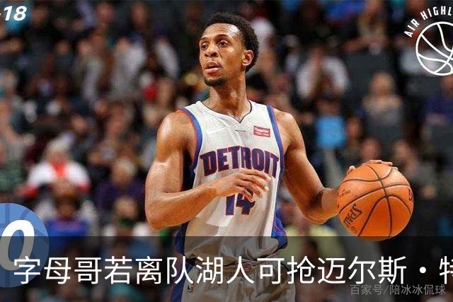 字母哥若离队湖人可抢迈尔斯·特纳&作为艾顿升级版搭档东契奇